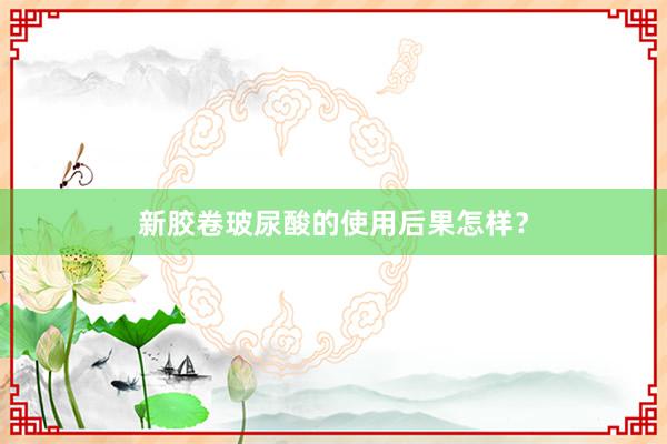 新胶卷玻尿酸的使用后果怎样？