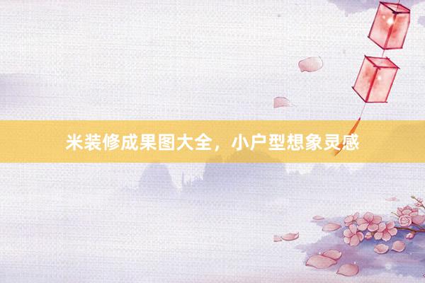 米装修成果图大全，小户型想象灵感